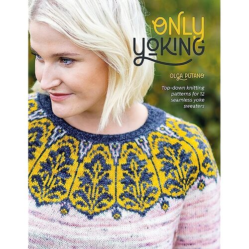 Only Yoking: Top-Down Knitting Patterns for 12 Seamless Yoke Sweaters